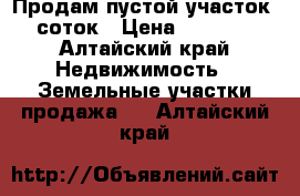 Продам пустой участок 15 соток › Цена ­ 100 000 - Алтайский край Недвижимость » Земельные участки продажа   . Алтайский край